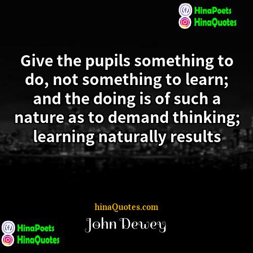 John Dewey Quotes | Give the pupils something to do, not